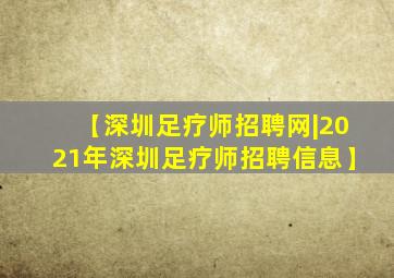 【深圳足疗师招聘网|2021年深圳足疗师招聘信息】